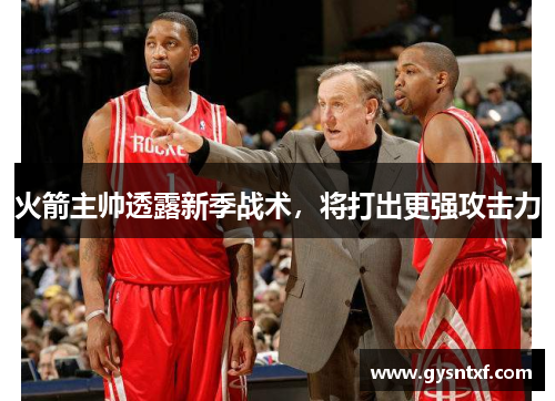 火箭主帅透露新季战术，将打出更强攻击力