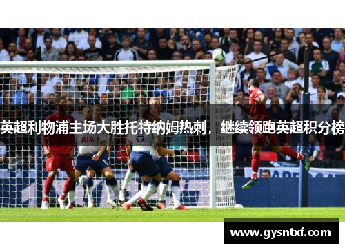 英超利物浦主场大胜托特纳姆热刺，继续领跑英超积分榜