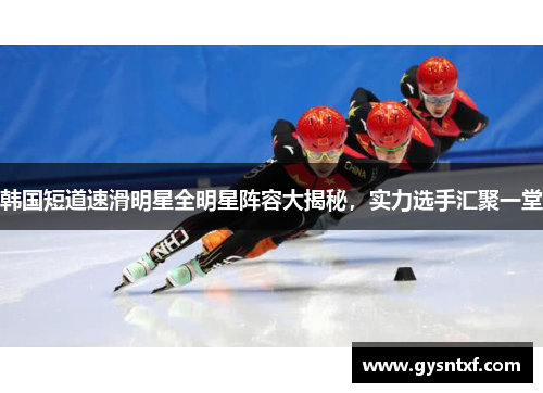 韩国短道速滑明星全明星阵容大揭秘，实力选手汇聚一堂