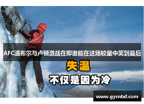 AFC温布尔与卢顿激战在即谁能在这场较量中笑到最后