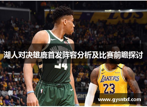 湖人对决雄鹿首发阵容分析及比赛前瞻探讨