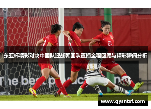 东亚杯精彩对决中国队迎战韩国队直播全程回顾与精彩瞬间分析