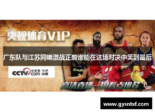 广东队与江苏同曦激战正酣谁能在这场对决中笑到最后