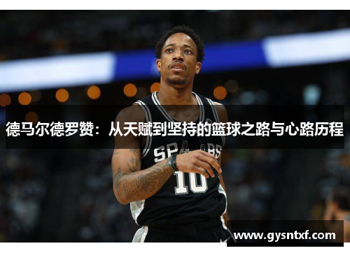 德马尔德罗赞：从天赋到坚持的篮球之路与心路历程