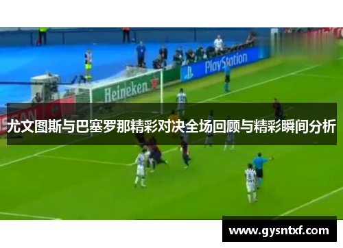 尤文图斯与巴塞罗那精彩对决全场回顾与精彩瞬间分析
